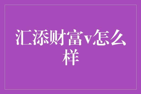 汇添财富v怎么样