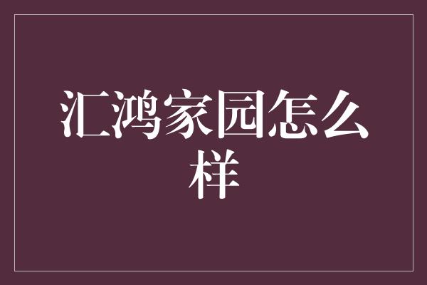 汇鸿家园怎么样