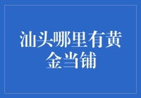 汕头黄金当铺盘点：资本周转的便捷之选