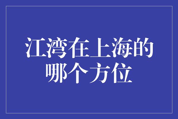 江湾在上海的哪个方位