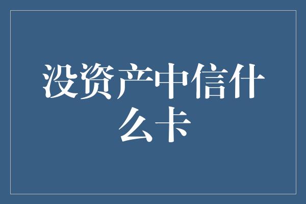 没资产中信什么卡