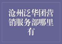 沧州泛华团营销服务部：探索高效营销服务的一站式平台