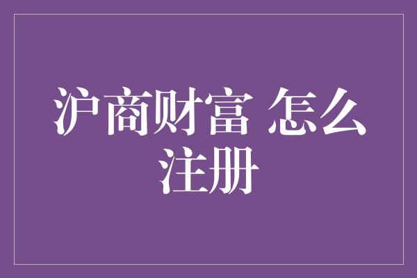 沪商财富 怎么注册