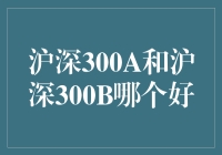 深沪300A VS 深沪300B：选择困难症的终极挑战