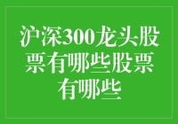 沪深300龙头股票大揭秘：让你的股票投资不再是赌王之旅！