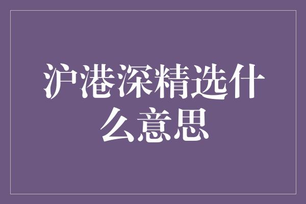 沪港深精选什么意思