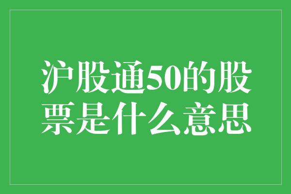 沪股通50的股票是什么意思