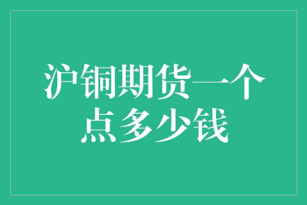 沪铜期货一个点多少钱