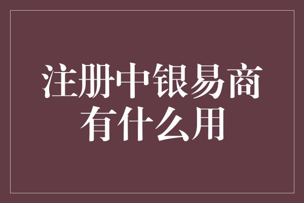 注册中银易商有什么用