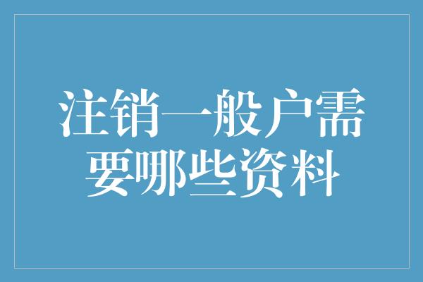 注销一般户需要哪些资料