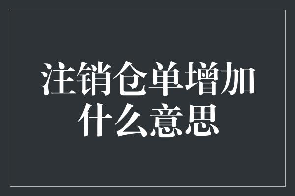 注销仓单增加什么意思