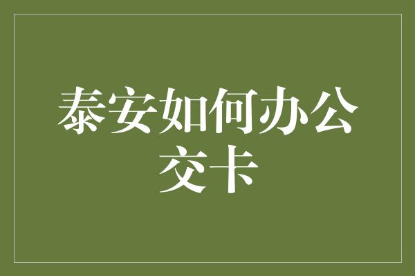 泰安如何办公交卡