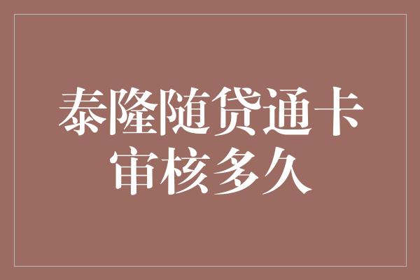 泰隆随贷通卡审核多久