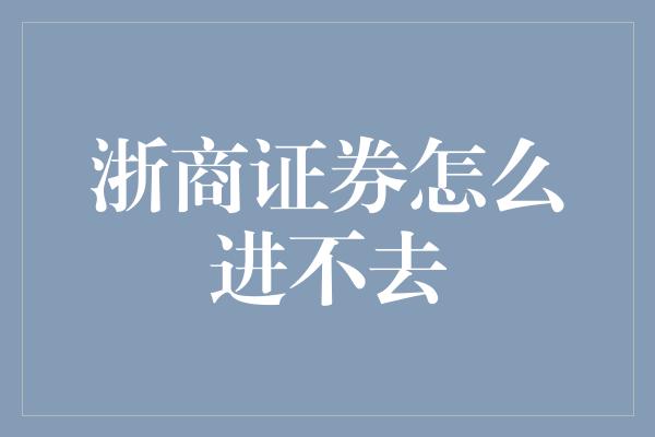 浙商证券怎么进不去