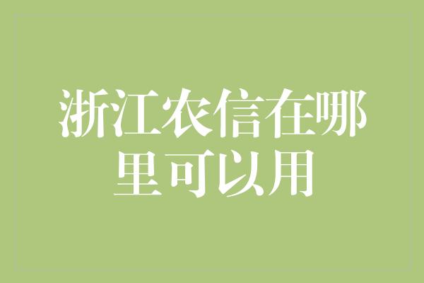 浙江农信在哪里可以用