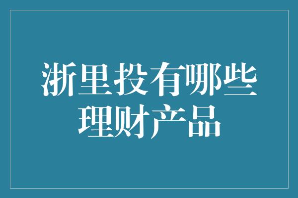 浙里投有哪些理财产品