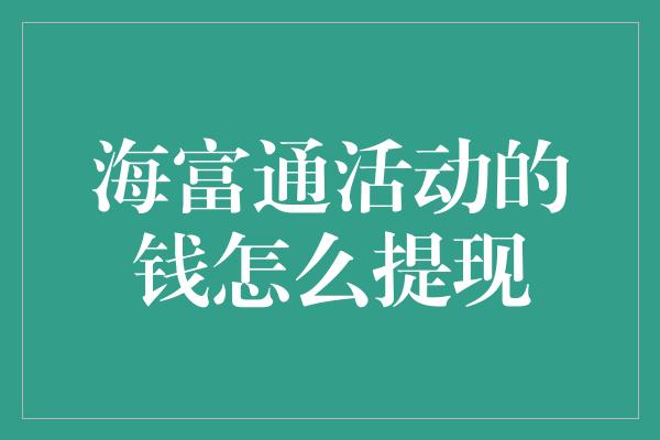 海富通活动的钱怎么提现