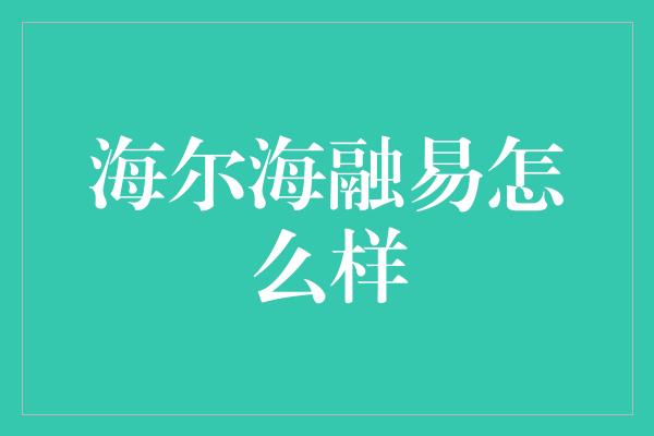 海尔海融易怎么样