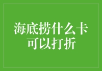 海底捞什么卡可以打折？揭秘海底捞的隐藏优惠卡