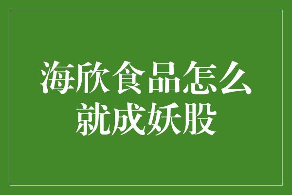 海欣食品怎么就成妖股