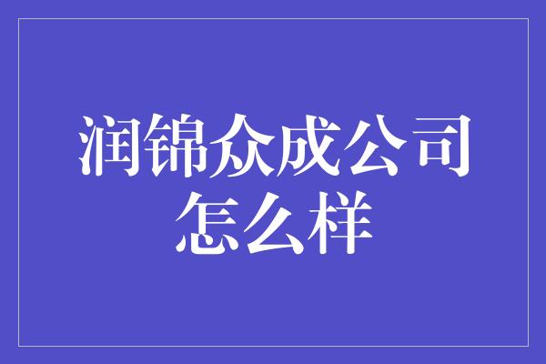 润锦众成公司怎么样