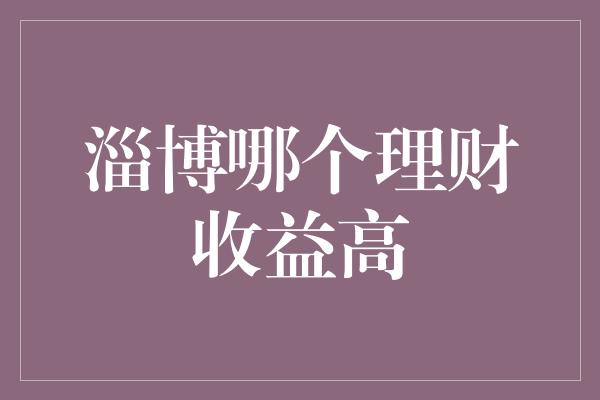 淄博哪个理财收益高