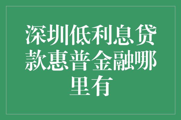 深圳低利息贷款惠普金融哪里有