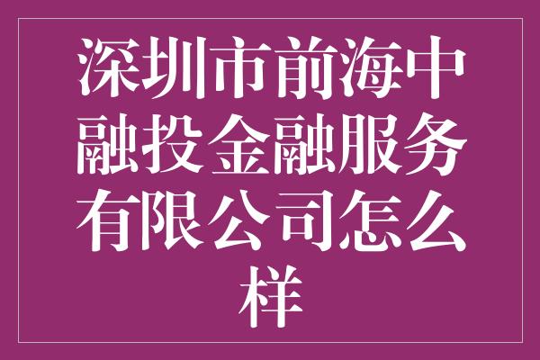 深圳市前海中融投金融服务有限公司怎么样