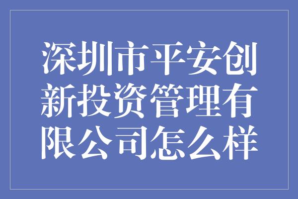 深圳市平安创新投资管理有限公司怎么样