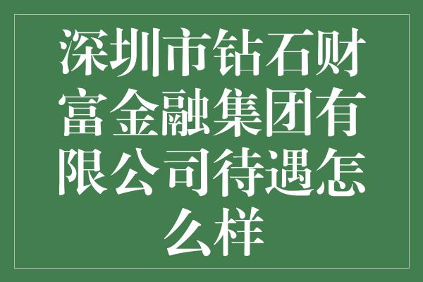 深圳市钻石财富金融集团有限公司待遇怎么样