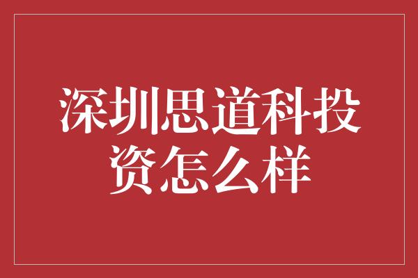 深圳思道科投资怎么样