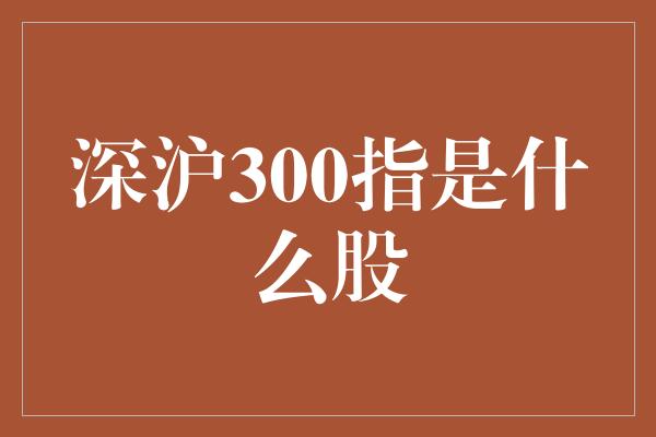 深沪300指是什么股