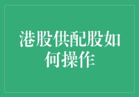 港股供配股操作详解：投资者如何把握市场机遇