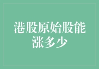 股市就是人生，港股原始股能涨多少，这事儿谁说得准？