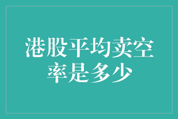 港股平均卖空率是多少