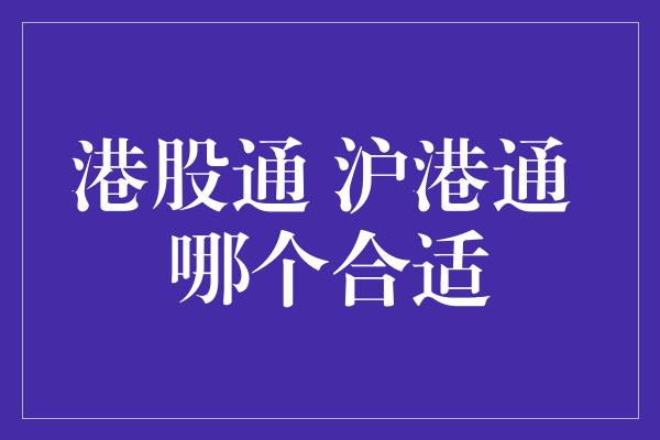 港股通 沪港通 哪个合适