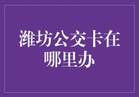 潍坊公交卡办理指南：便捷出行的必备攻略