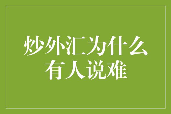 炒外汇为什么有人说难