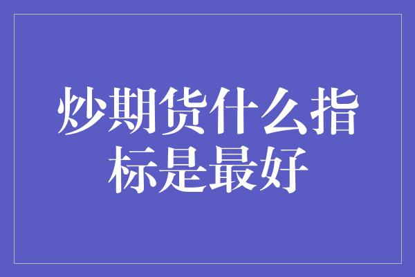 炒期货什么指标是最好