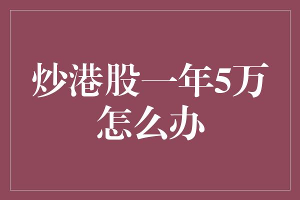 炒港股一年5万怎么办