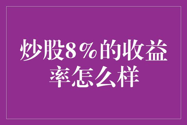 炒股8%的收益率怎么样