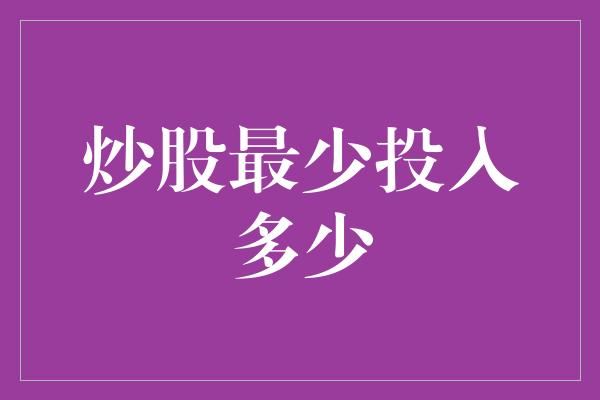 炒股最少投入多少