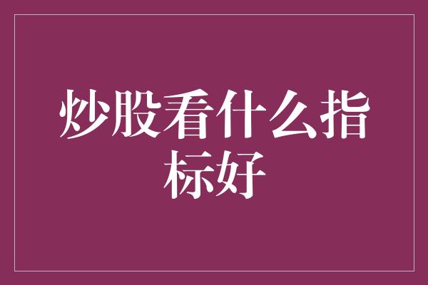 炒股看什么指标好