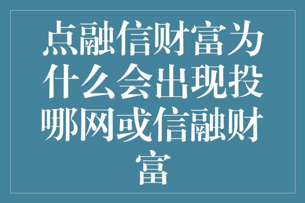 点融信财富为什么会出现投哪网或信融财富