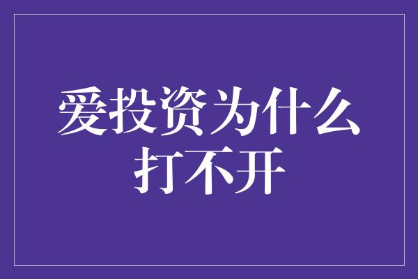 爱投资为什么打不开