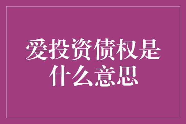 爱投资债权是什么意思