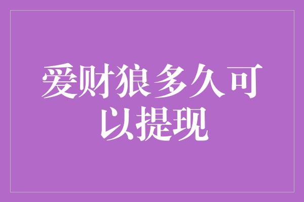 爱财狼多久可以提现