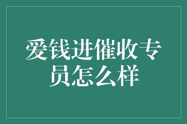 爱钱进催收专员怎么样