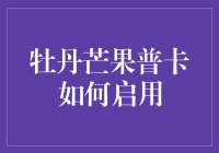 牡丹芒果普卡如何启用？新手必看！