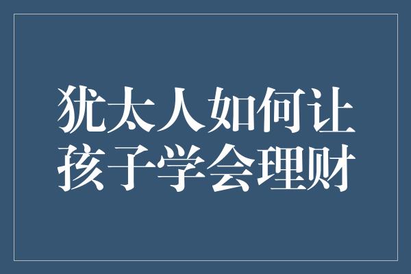 犹太人如何让孩子学会理财